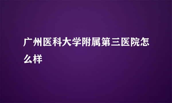 广州医科大学附属第三医院怎么样