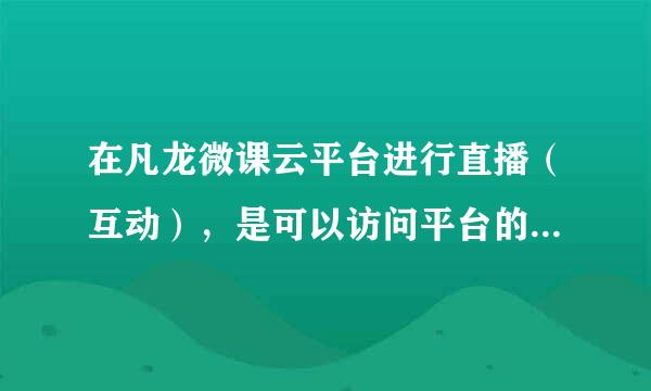 在凡龙微课云平台进行直播（互动），是可以访问平台的用户都能看吗？