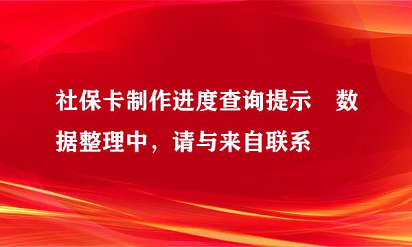 社保卡制作进度查询提示 数据整理中，请与来自联系