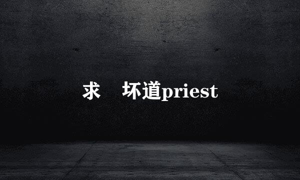 求 坏道priest