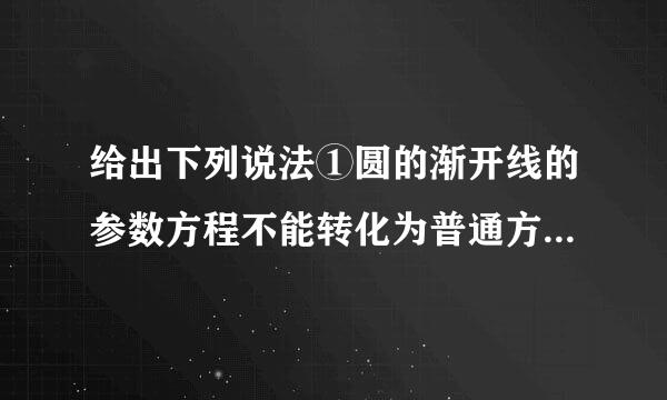 给出下列说法①圆的渐开线的参数方程不能转化为普通方程;②圆的渐开线也可以转化为普...