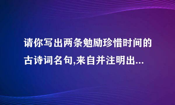 请你写出两条勉励珍惜时间的古诗词名句,来自并注明出处,作者