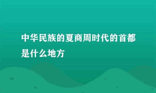 中华民族的夏商周时代的首都是什么地方