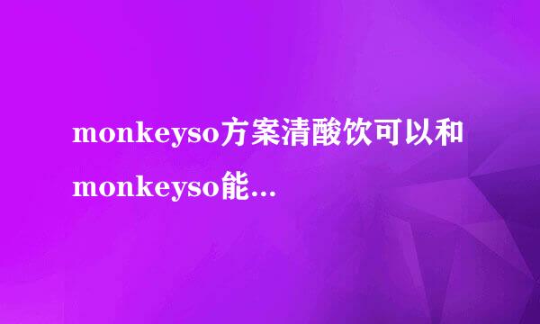 monkeyso方案清酸饮可以和monkeyso能量棒一起吃吗？