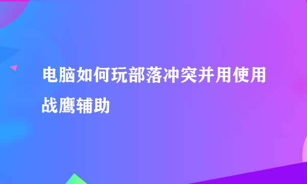 电脑如何玩部落冲突并用使用战鹰辅助