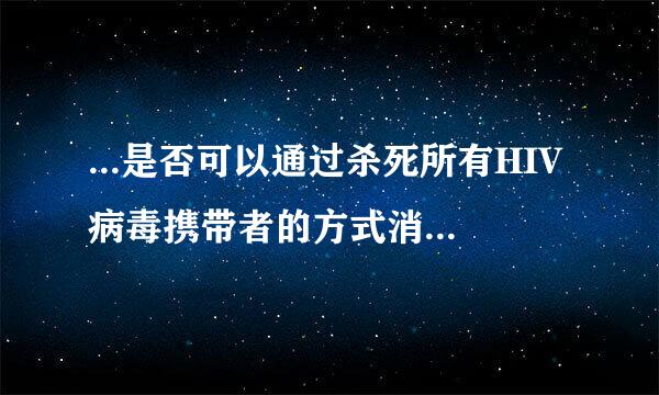 ...是否可以通过杀死所有HIV病毒携带者的方式消灭艾滋病?