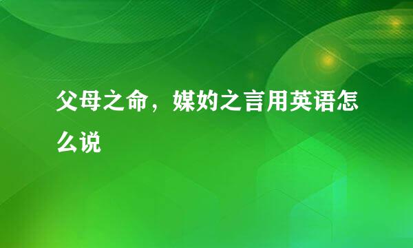 父母之命，媒妁之言用英语怎么说