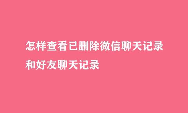 怎样查看已删除微信聊天记录和好友聊天记录