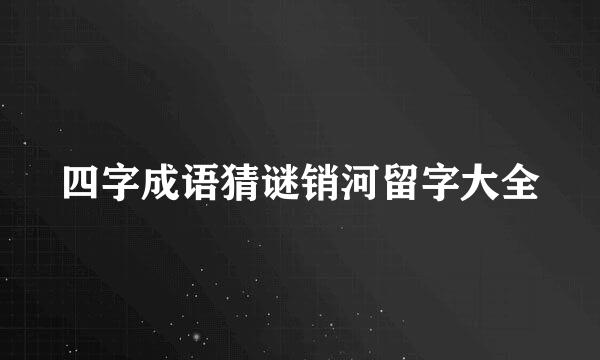 四字成语猜谜销河留字大全