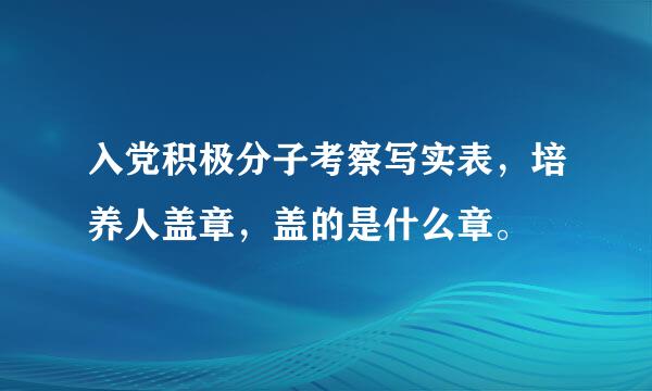 入党积极分子考察写实表，培养人盖章，盖的是什么章。