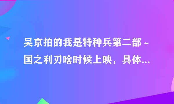 吴京拍的我是特种兵第二部～国之利刃啥时候上映，具体时间是啥时候