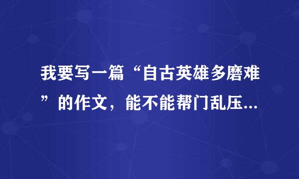 我要写一篇“自古英雄多磨难”的作文，能不能帮门乱压银础才安卫实我找几个这方面的察脸衡例子。