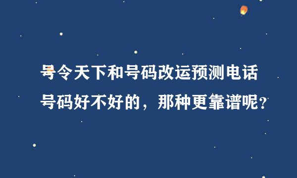 号令天下和号码改运预测电话号码好不好的，那种更靠谱呢？