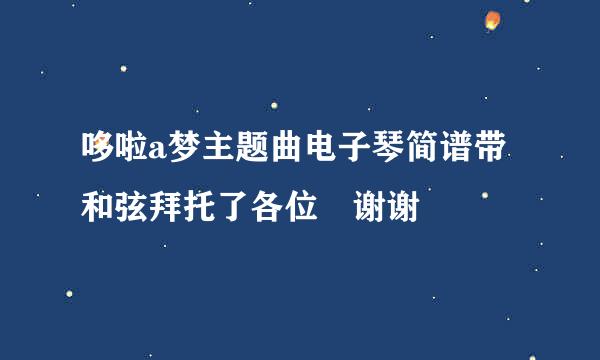 哆啦a梦主题曲电子琴简谱带和弦拜托了各位 谢谢