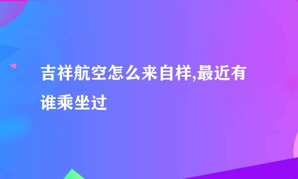 吉祥航空怎么来自样,最近有谁乘坐过