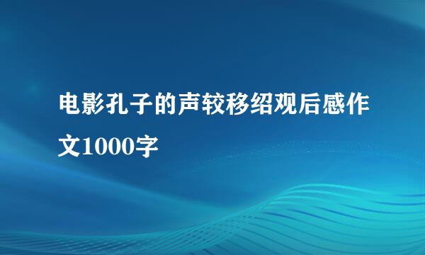 电影孔子的声较移绍观后感作文1000字