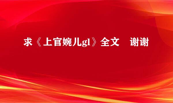 求《上官婉儿gl》全文 谢谢