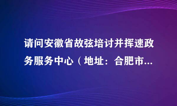 请问安徽省故弦培讨并挥速政务服务中心（地址：合肥市包河区马鞍山路509号，马鞍山路与太湖路交叉口）上下班时间？