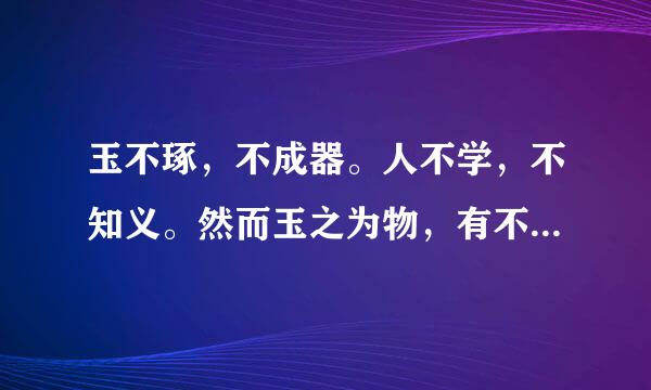 玉不琢，不成器。人不学，不知义。然而玉之为物，有不变之常德，虽不琢以为器，而犹不害为玉也。人之性