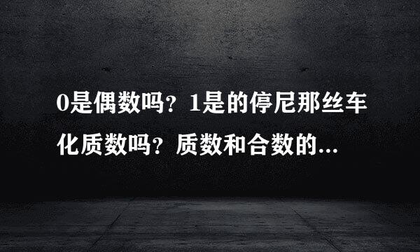 0是偶数吗？1是的停尼那丝车化质数吗？质数和合数的定义是什么