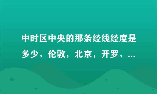 中时区中央的那条经线经度是多少，伦敦，北京，开罗，华盛顿各在哪个时区，北京所在的时区的中央经线经度是多少？