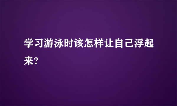 学习游泳时该怎样让自己浮起来?