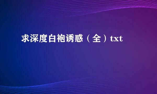 求深度白袍诱惑（全）txt