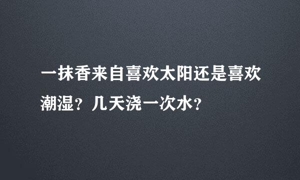 一抹香来自喜欢太阳还是喜欢潮湿？几天浇一次水？