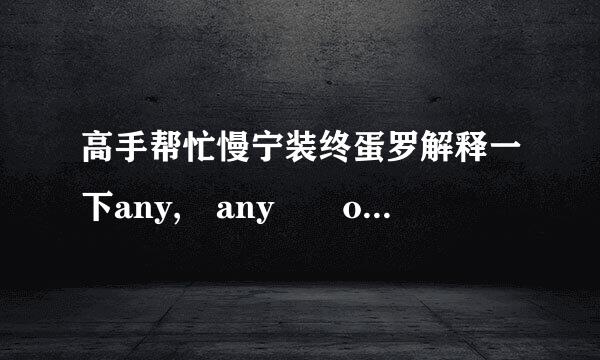 高手帮忙慢宁装终蛋罗解释一下any, any  other ,any of the  other, any of的区别