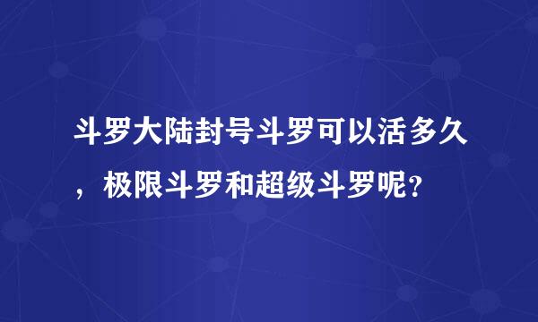 斗罗大陆封号斗罗可以活多久，极限斗罗和超级斗罗呢？