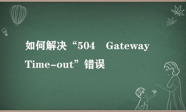 如何解决“504 Gateway Time-out”错误