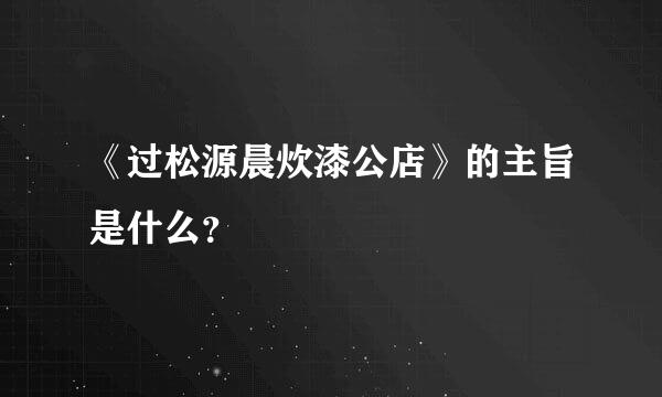 《过松源晨炊漆公店》的主旨是什么？