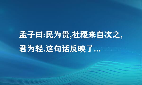 孟子曰:民为贵,社稷来自次之,君为轻.这句话反映了孟子什么观点?