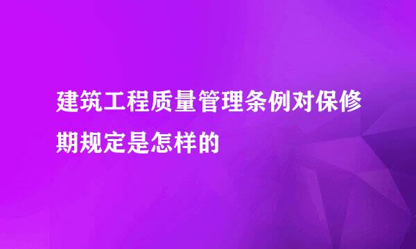 建筑工程质量管理条例对保修期规定是怎样的