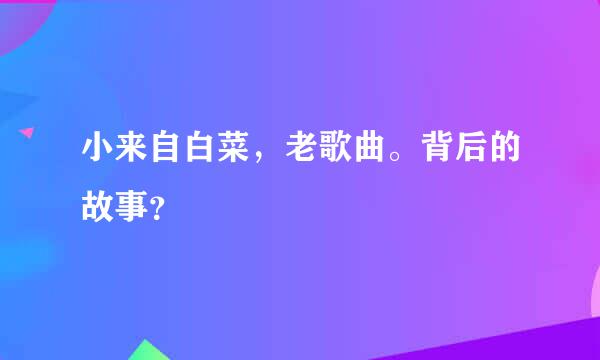 小来自白菜，老歌曲。背后的故事？