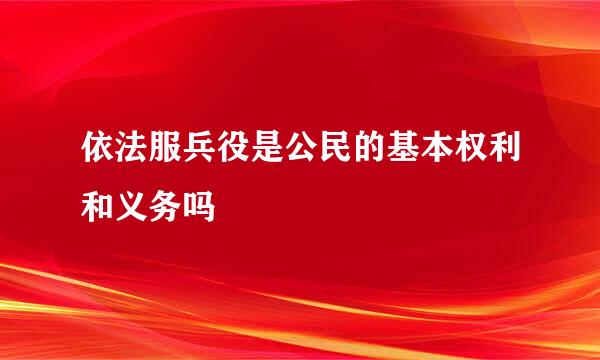 依法服兵役是公民的基本权利和义务吗