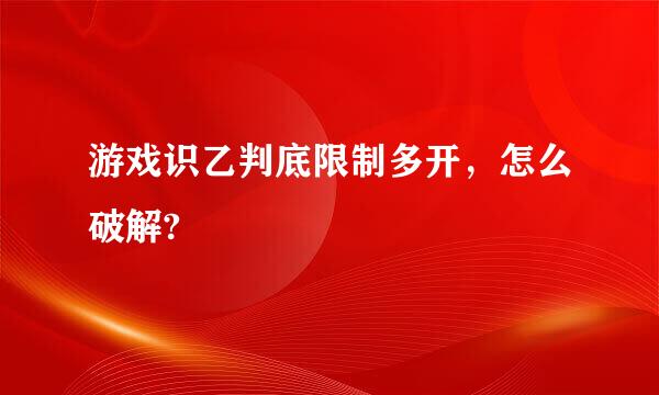 游戏识乙判底限制多开，怎么破解?