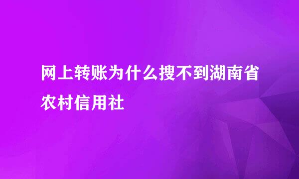 网上转账为什么搜不到湖南省农村信用社