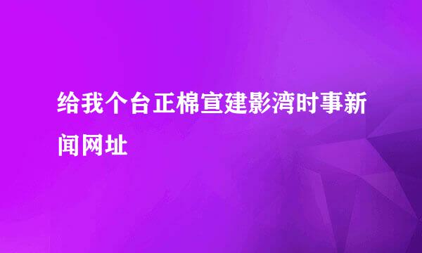 给我个台正棉宣建影湾时事新闻网址