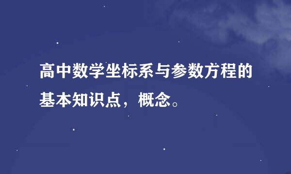 高中数学坐标系与参数方程的基本知识点，概念。