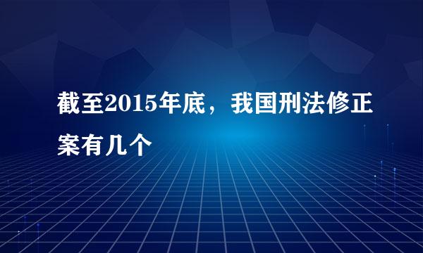 截至2015年底，我国刑法修正案有几个