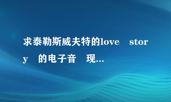 求泰勒斯威夫特的love story 的电子音 现场版的mp3