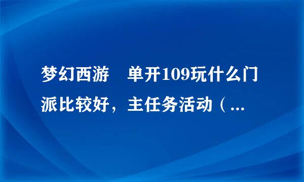 梦幻西游 单开109玩什么门派比较好，主任务活动（大唐 地府 无底 普陀）玩哪个好，男号女号好？