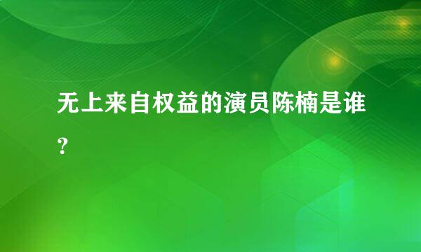 无上来自权益的演员陈楠是谁？