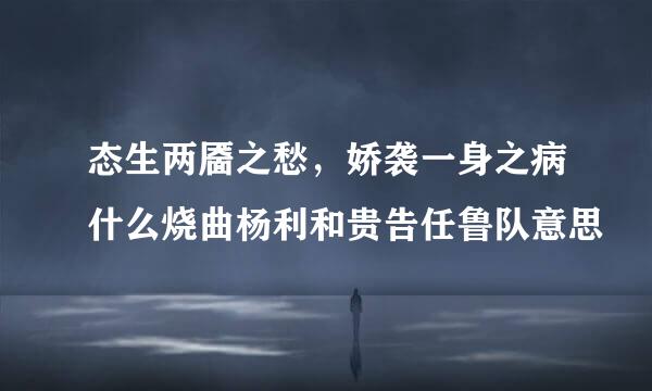 态生两靥之愁，娇袭一身之病什么烧曲杨利和贵告任鲁队意思