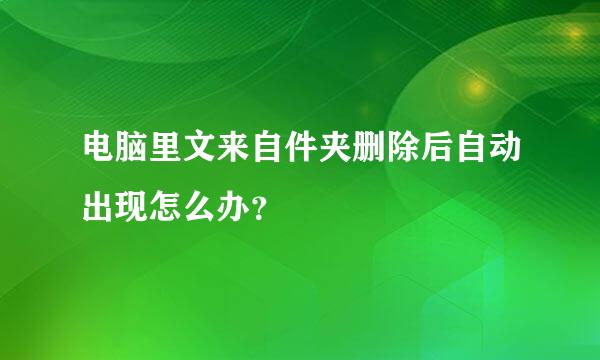 电脑里文来自件夹删除后自动出现怎么办？