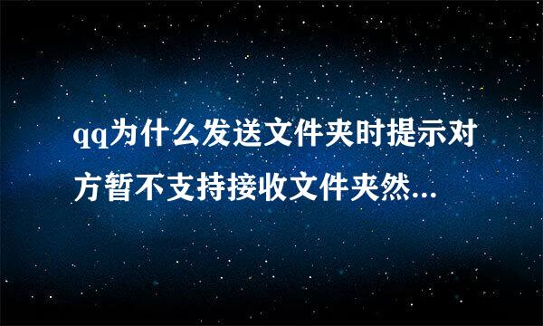 qq为什么发送文件夹时提示对方暂不支持接收文件夹然后对方给我发个文件夹之后我就又能发送了