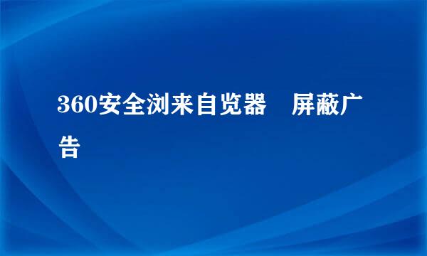 360安全浏来自览器 屏蔽广告