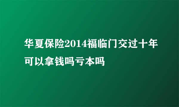 华夏保险2014福临门交过十年可以拿钱吗亏本吗