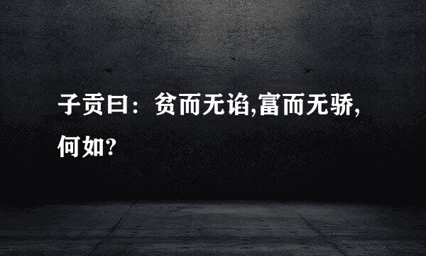 子贡曰：贫而无谄,富而无骄,何如?